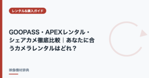 GOOPASS・APEXレンタル・シェアカメ徹底比較｜あなたに合うカメラレンタルはどれ？