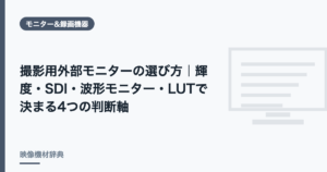 撮影用外部モニターの選び方｜輝度・SDI・波形モニター・LUTで決まる4つの判断軸