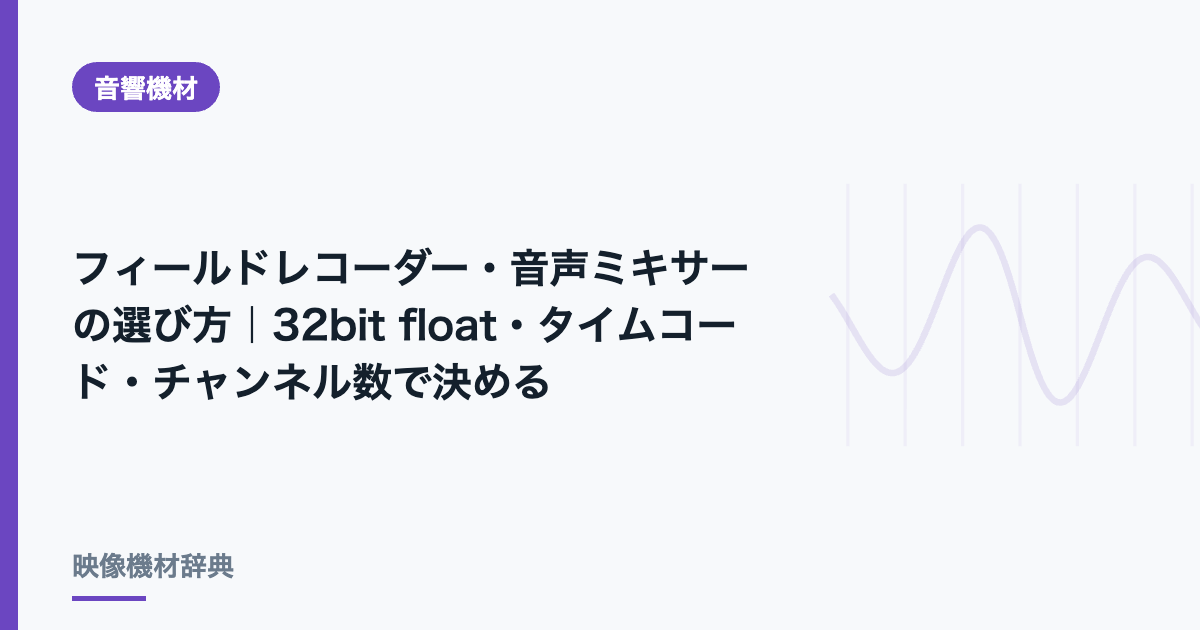 フィールドレコーダー・音声ミキサーの選び方｜32bit float・タイムコード・チャンネル数で決める