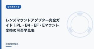 レンズマウントアダプター完全ガイド｜PL・B4・EF・Eマウント変換の可否早見表
