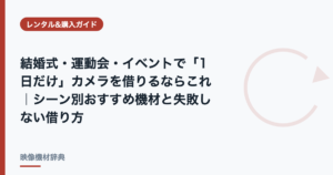 結婚式・運動会・イベントで「1日だけ」カメラを借りるならこれ｜シーン別おすすめ機材と失敗しない借り方