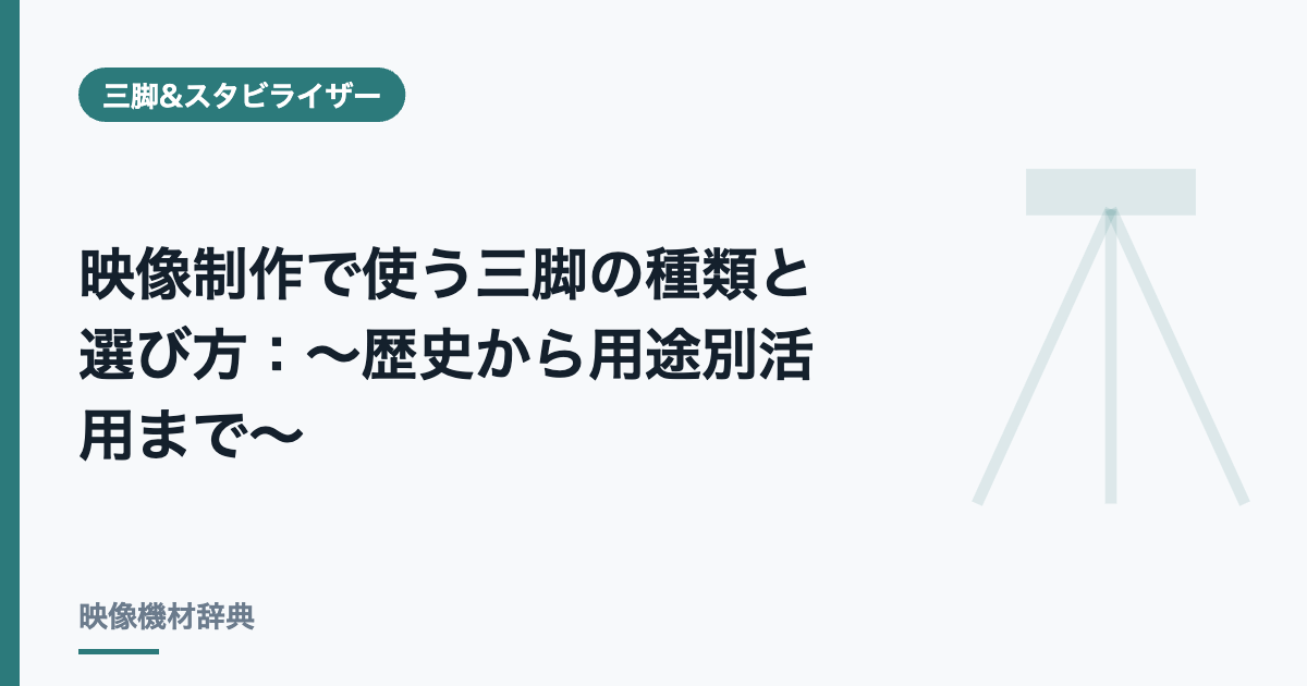映像制作で使う三脚の種類と選び方 : ～歴史から用途別活用まで～