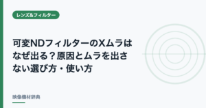 可変NDフィルターのXムラはなぜ出る?原因とムラを出さない選び方・使い方
