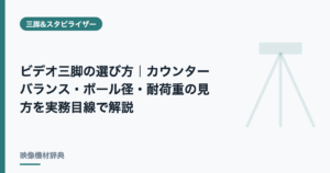 ビデオ三脚の選び方｜カウンターバランス・ボール径・耐荷重の見方を実務目線で解説