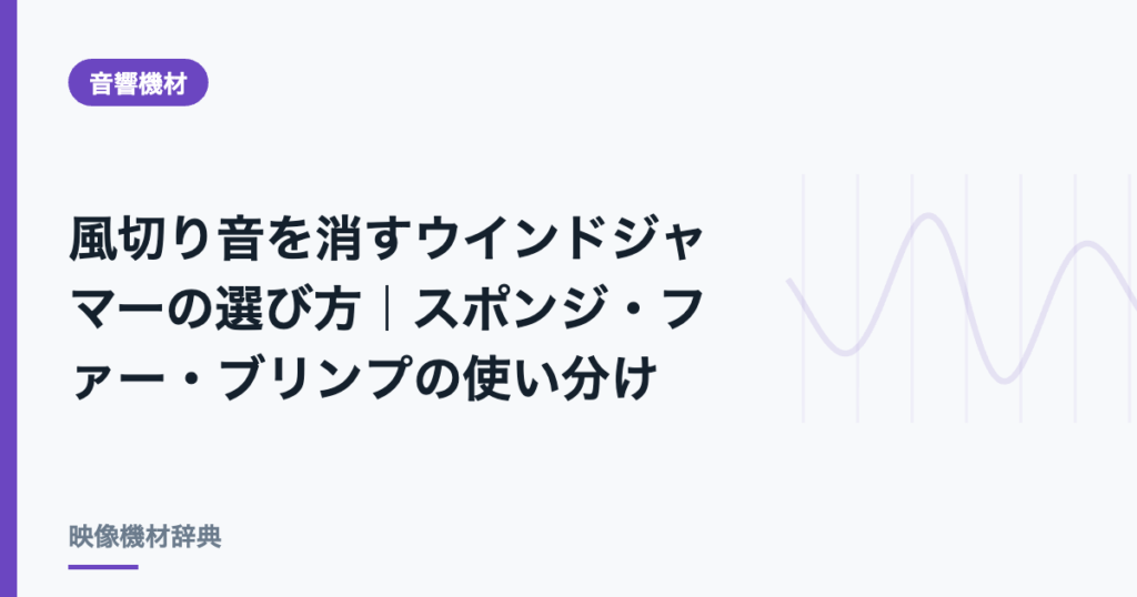 風切り音を消すウインドジャマーの選び方｜スポンジ・ファー・ブリンプの使い分け
